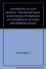 Jurisdiction in civil actions Territorial basis and process limitations on jurisdiction of state and federal courts