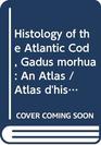 Histology of the Atlantic Cod Gadus morhua An atlas  Atlas d'histologie de la morue franche Gadus morhua