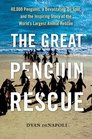 The Great Penguin Rescue: 40,000 Penguins, a Devastating Oil Spill, and the Inspiring Story of the World's Largest Animal Rescue