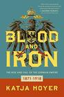 Blood and Iron The Rise and Fall of the German Empire