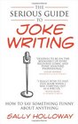 The Serious Guide to Joke Writing: How To Say Something Funny About Anything