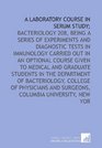 A laboratory course in serum study bacteriology 208 being a series of experiments and diagnostic tests in immunology carried out in an optional course  and surgeons Columbia university New Yor