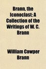 Brann the Iconoclast A Collection of the Writings of W C Brann