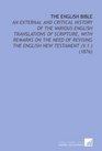 The English Bible An External and Critical History of the Various English Translations of Scripture With Remarks on the Need of Revising the English New Testament