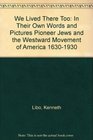 We Lived There Too In Their Own Words and Pictures Pioneer Jews and the Westward Movement of America 16301930