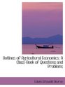 Outlines of Agricultural Economics A ClassBook of Questions and Problems