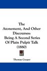 The Atonement And Other Discourses Being A Second Series Of Plain Pulpit Talk