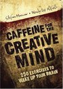 Caffeine for the Creative Mind 250 Exercises to Wake Up Your Brain