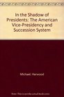 In the Shadow of Presidents The American VicePresidency and Succession System