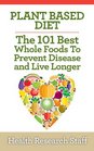 Plant Based Diet The 101 Best Whole Foods To Prevent Disease And Live Longer