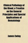 Clinical Pathology of the Blood a Treatise on the General Principles and Special Applications of Hematology