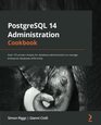 PostgreSQL 14 Administration Cookbook Over 175 proven recipes for database administrators to manage enterprise databases effectively