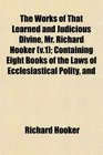 The Works of That Learned and Judicious Divine Mr Richard Hooker  Containing Eight Books of the Laws of Ecclesiastical Polity and