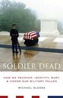 Soldier Dead How We Recover Identify Bury And Honor Our Military Fallen
