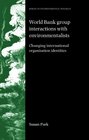 World Bank Group Interactions with Environmentalists Changing International Organisation Identities