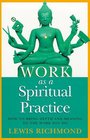 Work as a Spiritual Practice How to Bring Depth and Meaning to the Work You Do