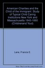 American Charities and the Child of the Immigrant Study of Typical Child Caring Institutions New York and Massachusetts 18451880