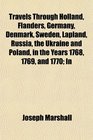Travels Through Holland Flanders Germany Denmark Sweden Lapland Russia the Ukraine and Poland in the Years 1768 1769 and 1770 In