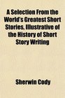 A Selection From the World's Greatest Short Stories Illustrative of the History of Short Story Writing