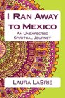 I Ran Away to Mexico An Unexpected Spiritual Journey