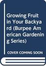 Growing Fruit in Your Backyard (Burpee American Gardening Series)