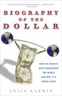 Biography of the Dollar How the Mighty Buck Conquered the World and Why It's Under Siege