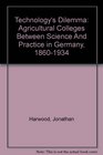 Technology's Dilemma Agricultural Colleges Between Science And Practice in Germany 18601934