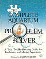 The Complete Aquarium Problem Solver A Total TroubleShooting Guide for Freshwater and Marine Aquariums