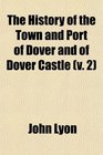 The History of the Town and Port of Dover and of Dover Castle