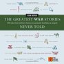 The Greatest War Stories Never Told  100 Tales from Military History to Astonish Bewilder and Stupefy