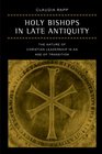Holy Bishops in Late Antiquity The Nature of Christian Leadership in an Age of Transition