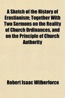 A Sketch of the History of Erastianism Together With Two Sermons on the Reality of Church Ordinances and on the Principle of Church Authority