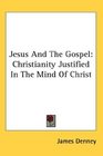 Jesus And The Gospel Christianity Justified In The Mind Of Christ