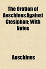 The Oration of Aeschines Against Ctesiphon With Notes
