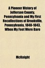 A Pioneer History of Jefferson County Pennsylvania and My First Recollections of Brookville Pennsylvania 18401843 When My Feet Were Bare