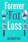 Forever Fat Loss Escape the Low Calorie and Low Carb Diet Traps and Achieve Effortless and Permanent Fat Loss by Working with Your Biology Instead of Against It