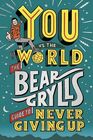 You vs The World The Bear Grylls Guide to Never Giving Up