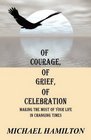 Of Courage Of Grief Of Celebration Making The Most Of Your Life In Changing Times