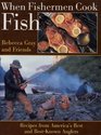When Fishermen Cook Fish Recipes from America's Best and BestKnown Anglers