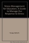 Stress Management for Educators A Guide to Manage Your Response to Stress