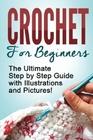 CROCHET: Crochet for Beginners: The Ultimate Step by Step Guide with Illustrations and Pictures!