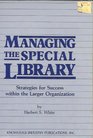 Managing the Special Library Strategies for Success Within the Larger Organization Strategies for Success Within the Larger Organization