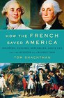 How the French Saved America Soldiers Sailors Diplomats Louis XVI and the Success of a Revolution