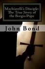 Machiavelli's Disciple The True Story of the Borgia Pope