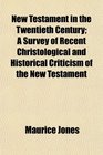 New Testament in the Twentieth Century A Survey of Recent Christological and Historical Criticism of the New Testament