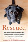 Rescued What SecondChance Dogs Teach Us About Living with Purpose Loving with Abandon and Finding Joy in the Little Things