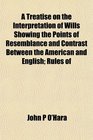 A Treatise on the Interpretation of Wills Showing the Points of Resemblance and Contrast Between the American and English Rules of