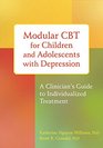 Modular CBT for Children and Adolescents with Depression A Clinicians Guide to Individualized Treatment
