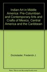 Indian Art in Middle America PreColumbian and Contemporary Arts and Crafts of Mexico Central America and the Caribbean