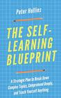 The SelfLearning Blueprint A Strategic Plan to Break Down Complex Topics Comprehend Deeply and Teach Yourself Anything